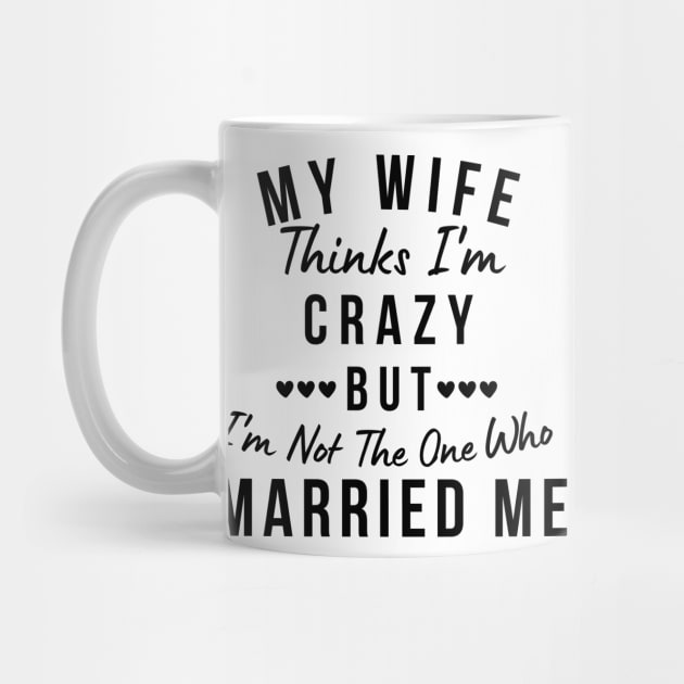 My Wife Thinks I'm Crazy, But I'm Not The One Who Married Me. Funny Sarcastic Married Couple Saying by That Cheeky Tee